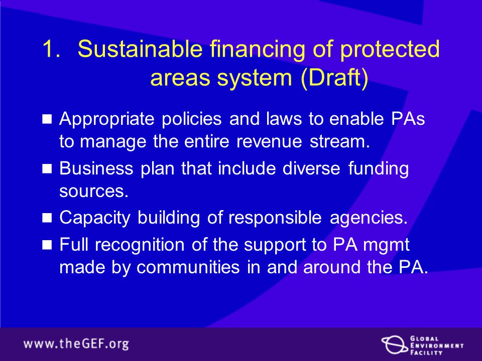 1.Sustainable financing of protected areas system (Draft) Appropriate policies and laws to enable PAs to manage the entire revenue stream.