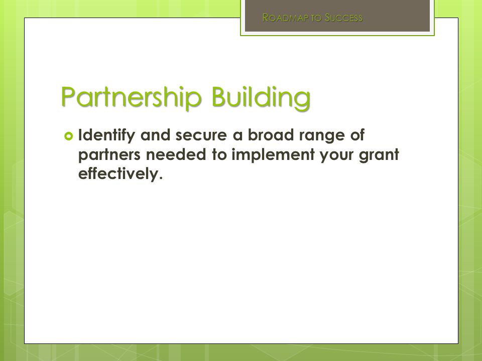 Partnership Building  Identify and secure a broad range of partners needed to implement your grant effectively.