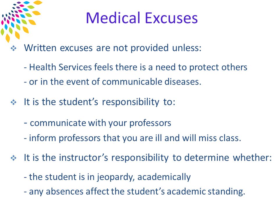 Medical Excuses  Written excuses are not provided unless: - Health Services feels there is a need to protect others - or in the event of communicable diseases.