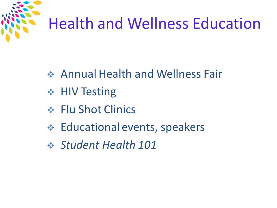 Health and Wellness Education  Annual Health and Wellness Fair  HIV Testing  Flu Shot Clinics  Educational events, speakers  Student Health 101