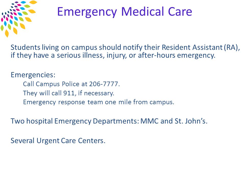 Emergency Medical Care Students living on campus should notify their Resident Assistant (RA), if they have a serious illness, injury, or after-hours emergency.