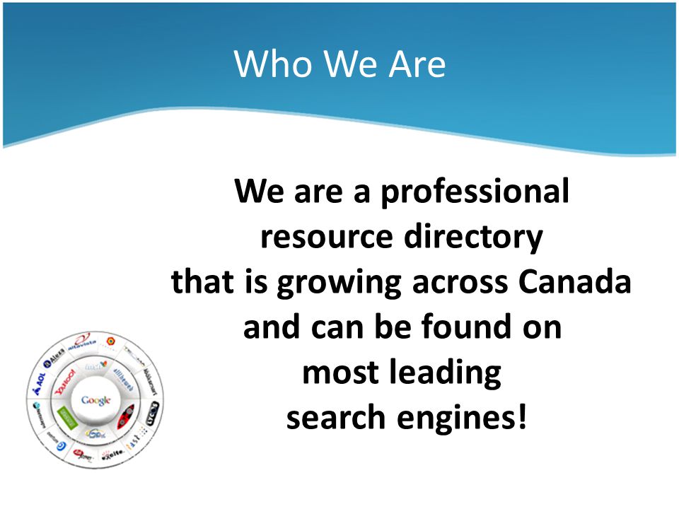 Who We Are We are a professional resource directory that is growing across Canada and can be found on most leading search engines!
