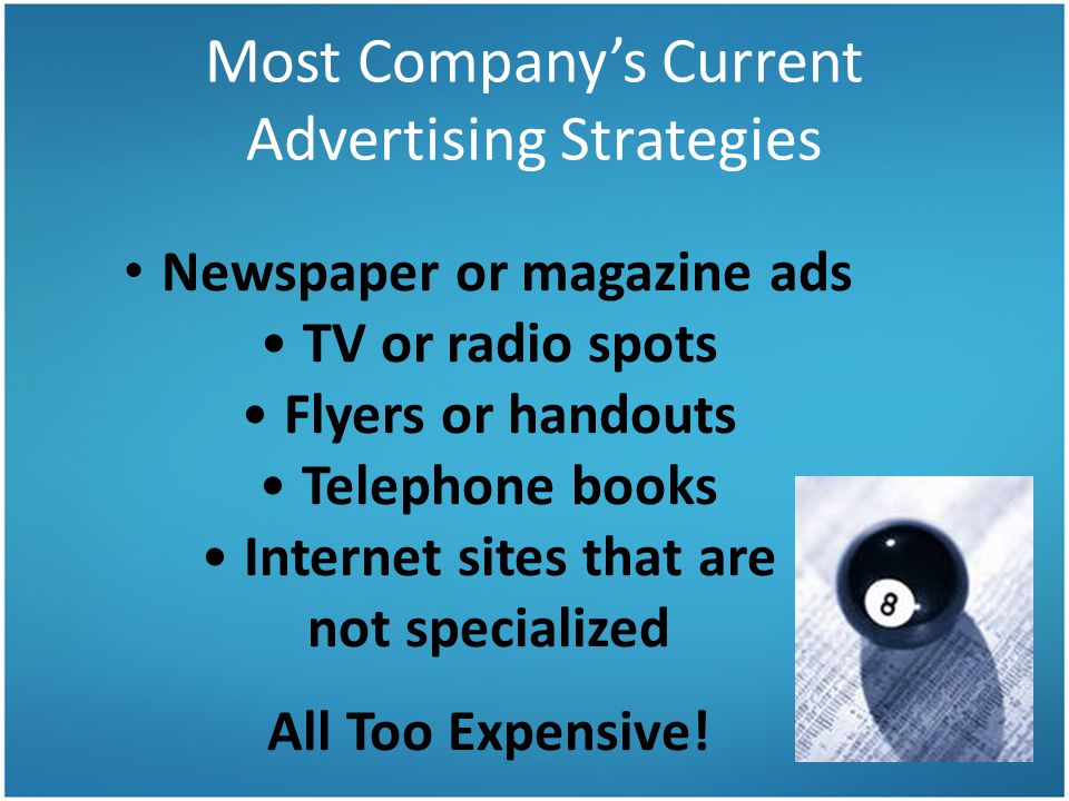 Most Company’s Current Advertising Strategies Newspaper or magazine ads TV or radio spots Flyers or handouts Telephone books Internet sites that are not specialized All Too Expensive!