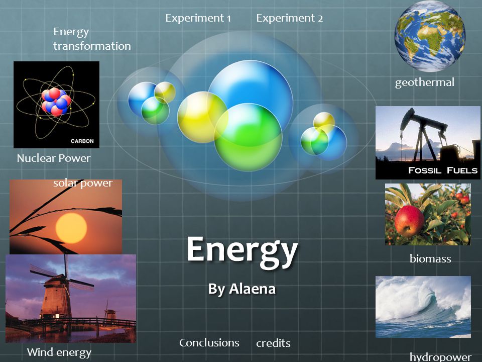 Energy By Alaena Wind energy hydropower solar power Nuclear Power biomass geothermal Energy transformation Experiment 1Experiment 2 Conclusions credits