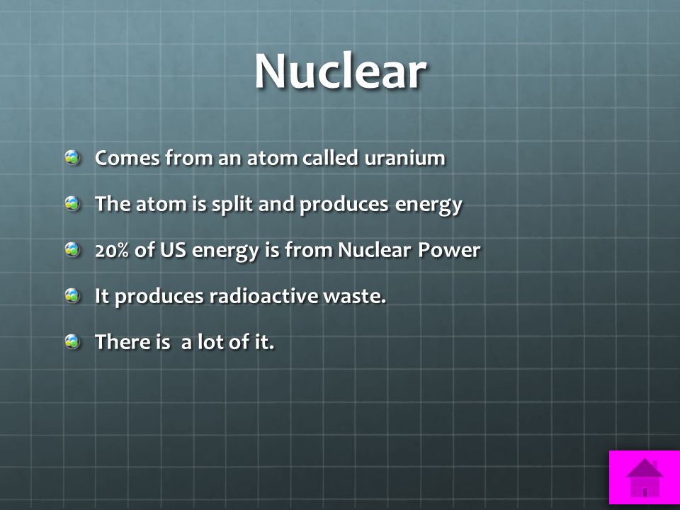 Nuclear Comes from an atom called uranium The atom is split and produces energy 20% of US energy is from Nuclear Power It produces radioactive waste.