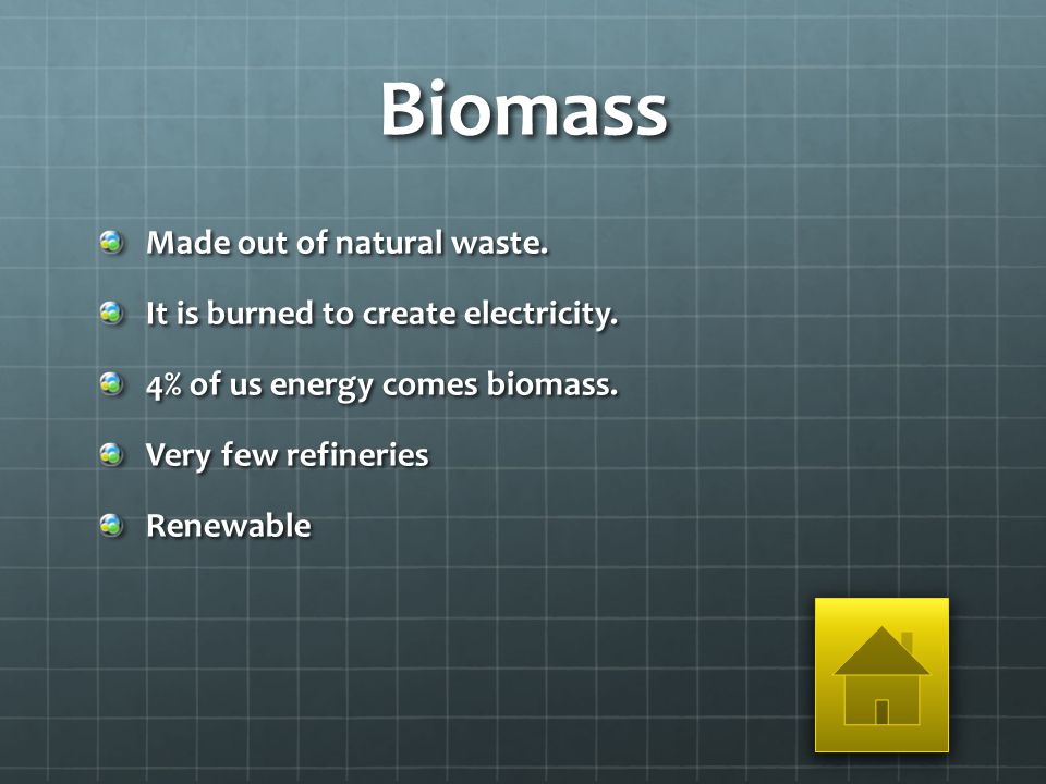 Biomass Made out of natural waste. It is burned to create electricity.