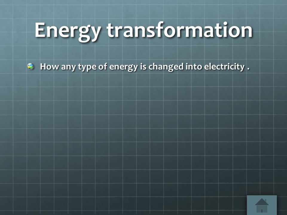 Energy transformation How any type of energy is changed into electricity.