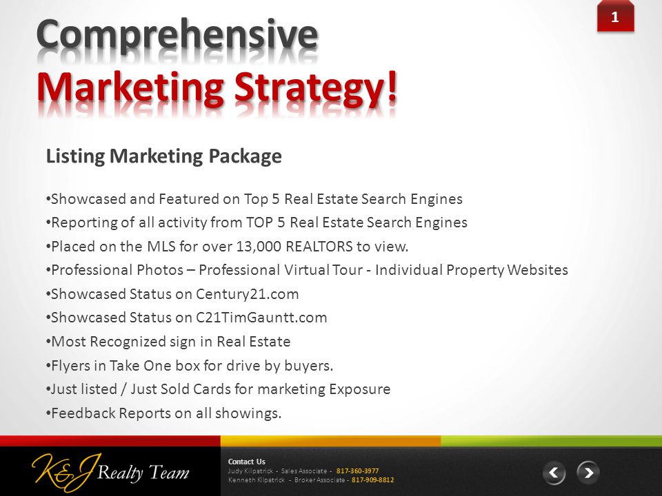 1 1 Contact Us Judy Kilpatrick - Sales Associate Kenneth Kilpatrick - Broker Associate Listing Marketing Package Showcased and Featured on Top 5 Real Estate Search Engines Reporting of all activity from TOP 5 Real Estate Search Engines Placed on the MLS for over 13,000 REALTORS to view.