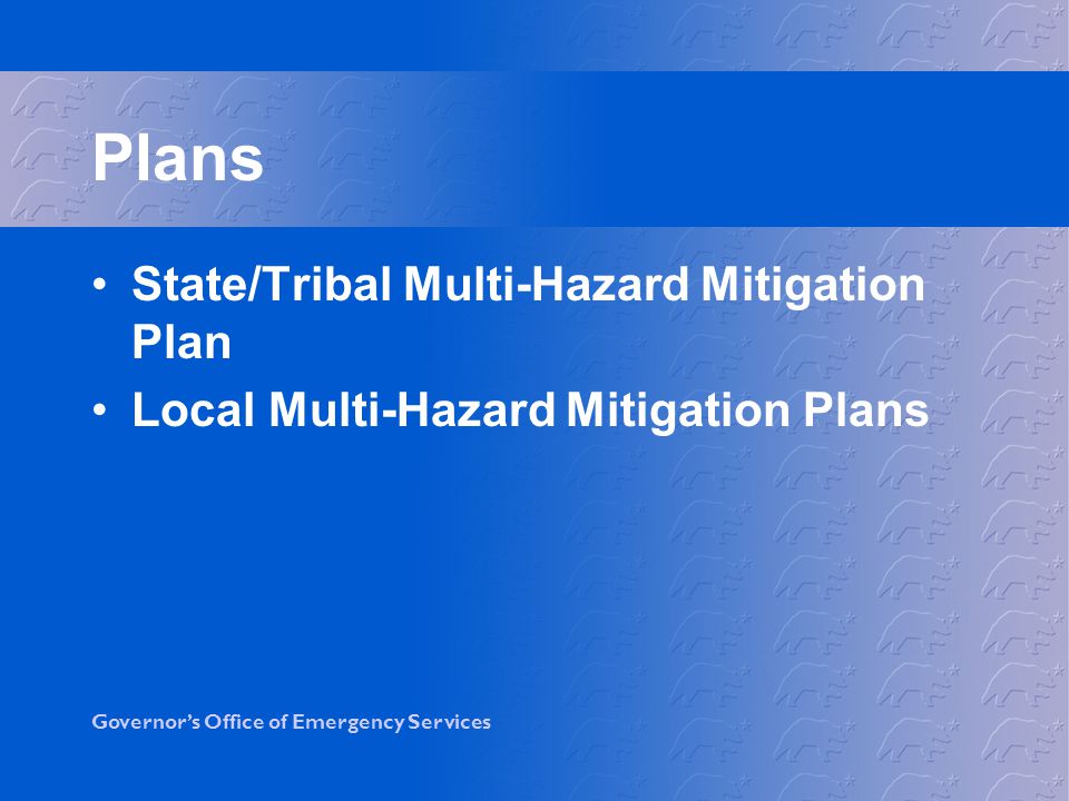Governor’s Office of Emergency Services Plans State/Tribal Multi-Hazard Mitigation Plan Local Multi-Hazard Mitigation Plans