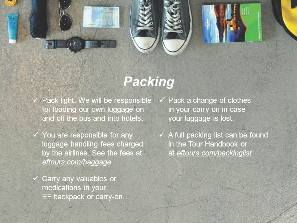 Packing Pack light: We will be responsible for loading our own luggage on and off the bus and into hotels.