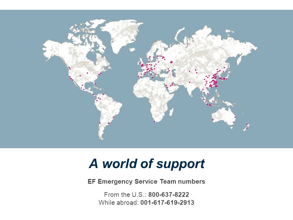 A world of support EF Emergency Service Team numbers From the U.S.: While abroad: