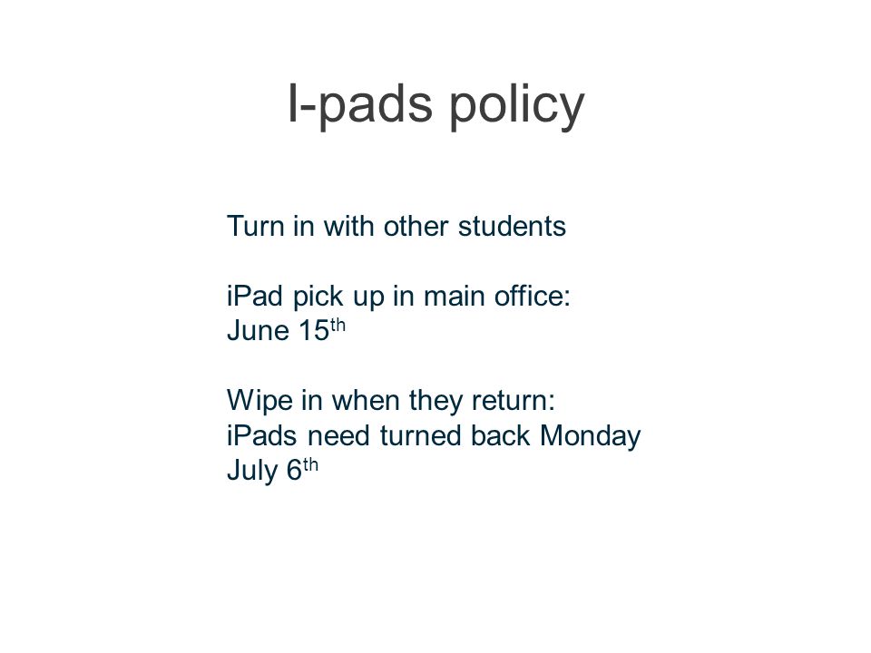 I-pads policy Turn in with other students iPad pick up in main office: June 15 th Wipe in when they return: iPads need turned back Monday July 6 th