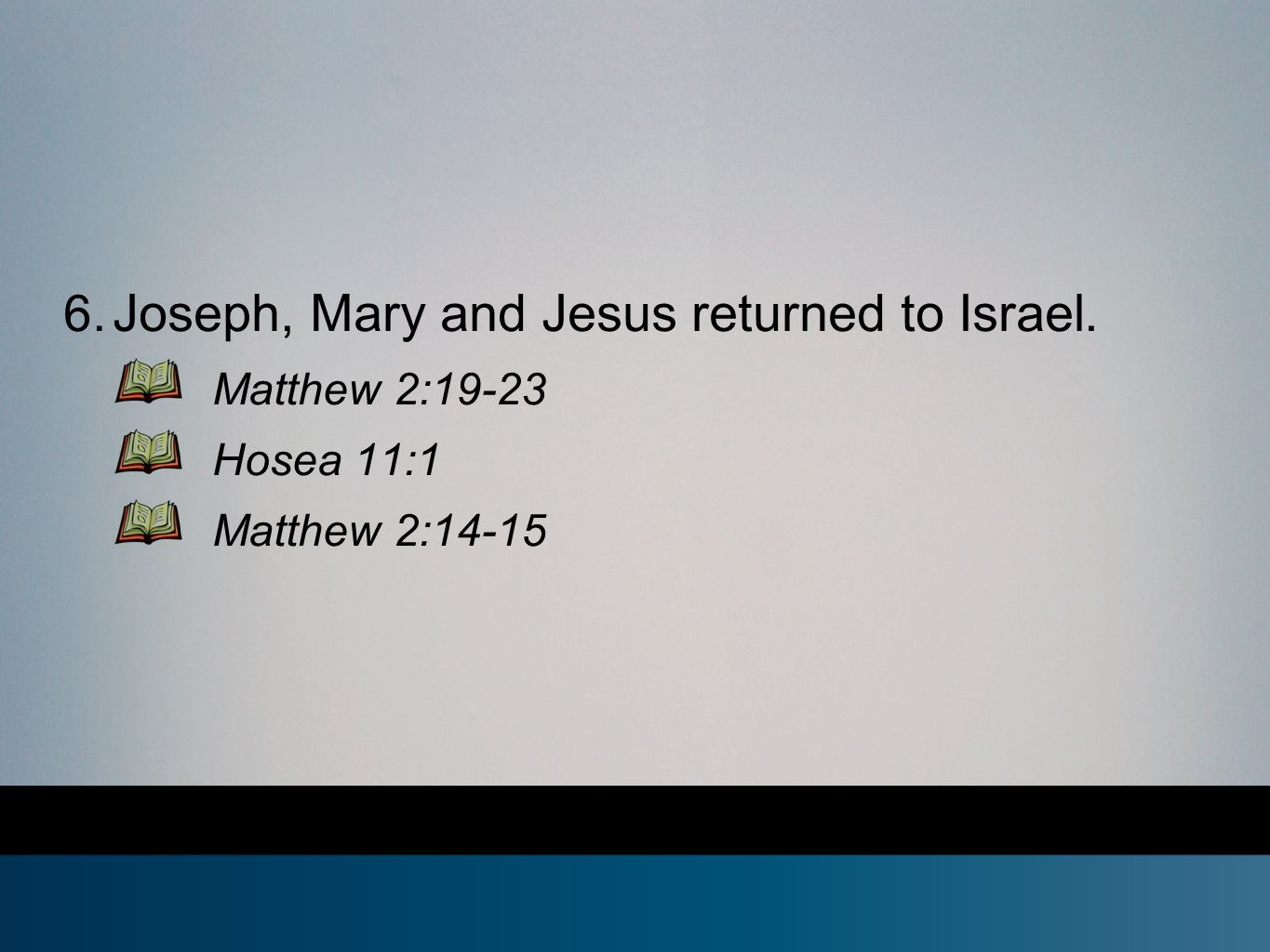 6. Joseph, Mary and Jesus returned to Israel. Matthew 2:19-23 Hosea 11:1 Matthew 2:14-15