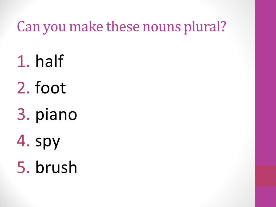 Some nouns become a new word when made plural: man men goose geese