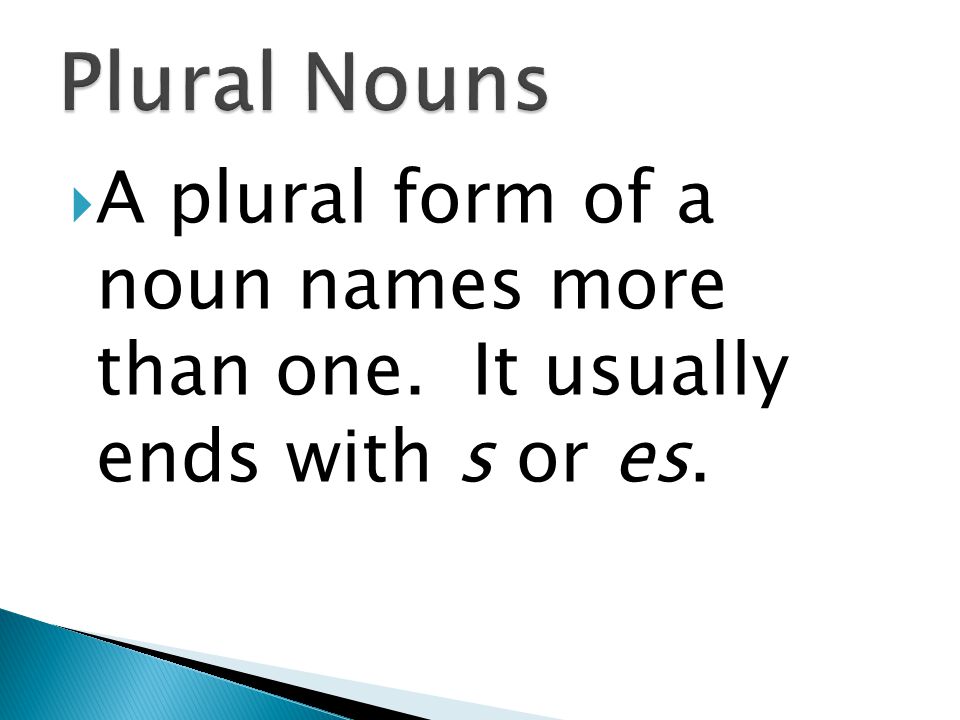  A plural form of a noun names more than one. It usually ends with s or es.