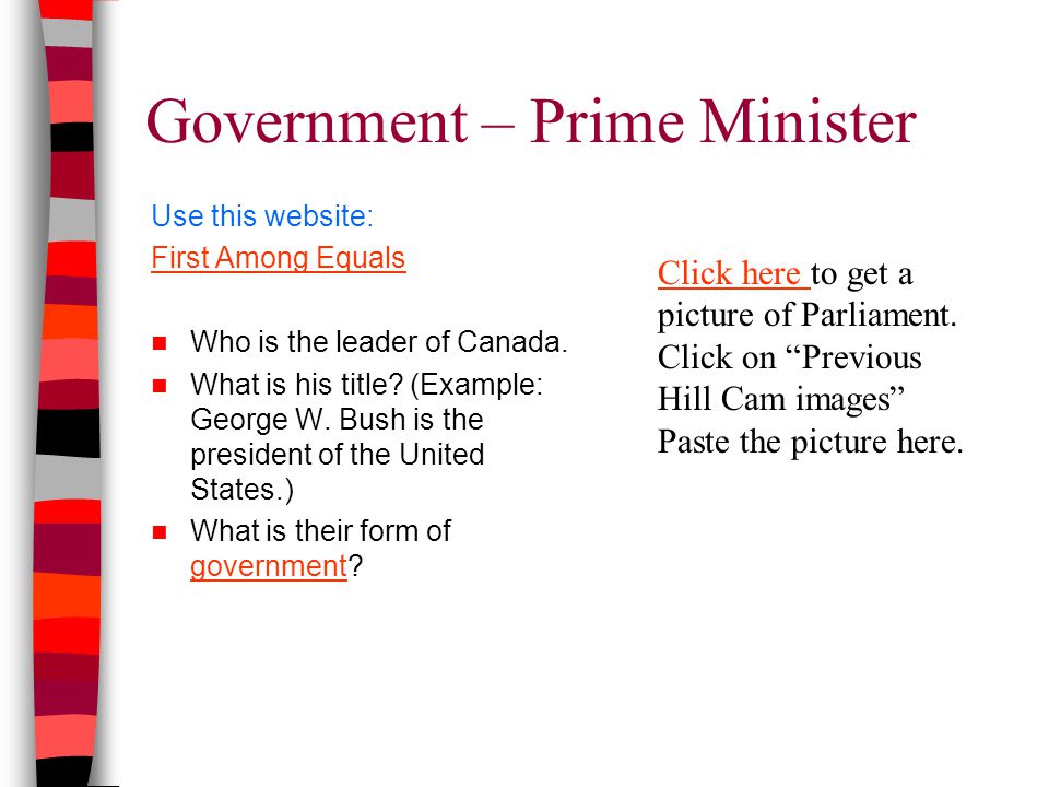Government – Prime Minister Use this website: First Among Equals Who is the leader of Canada.