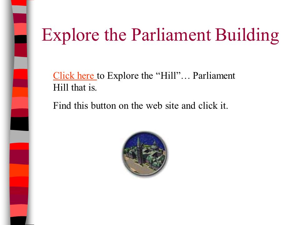 Explore the Parliament Building Click here Click here to Explore the Hill … Parliament Hill that is.