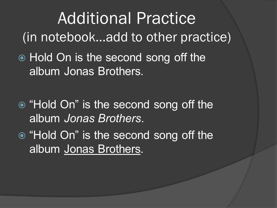 Additional Practice (in notebook…add to other practice)  Hold On is the second song off the album Jonas Brothers.