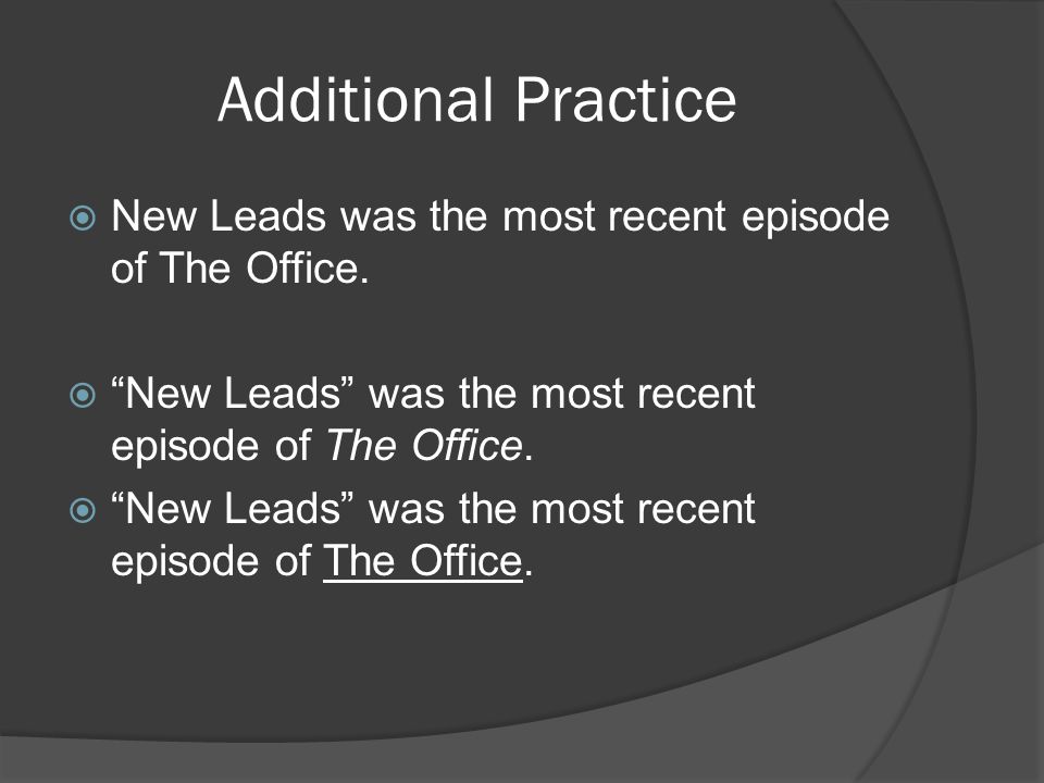 Additional Practice  New Leads was the most recent episode of The Office.