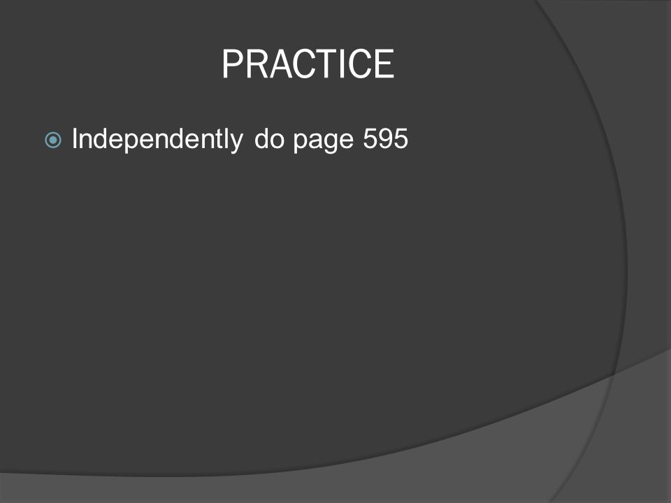 PRACTICE  Independently do page 595