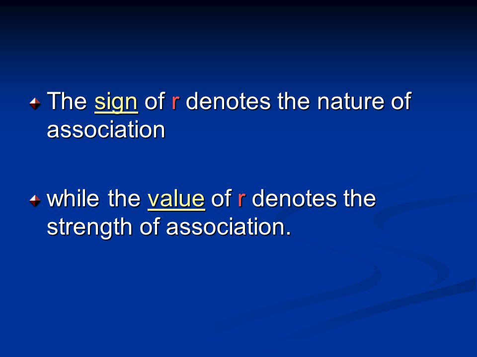 The sign of r denotes the nature of association while the value of r denotes the strength of association.