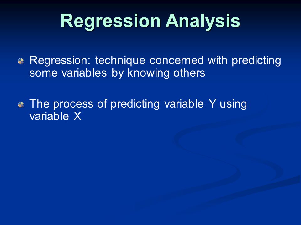 Regression Analysis Regression: technique concerned with predicting some variables by knowing others The process of predicting variable Y using variable X