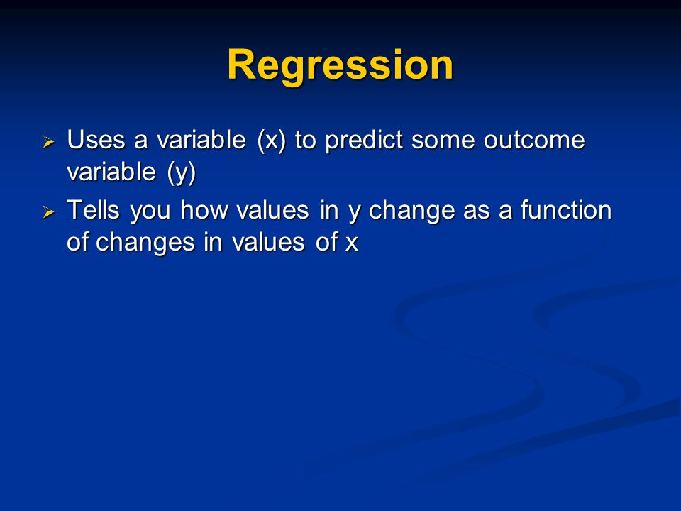 Regression  Uses a variable (x) to predict some outcome variable (y)  Tells you how values in y change as a function of changes in values of x