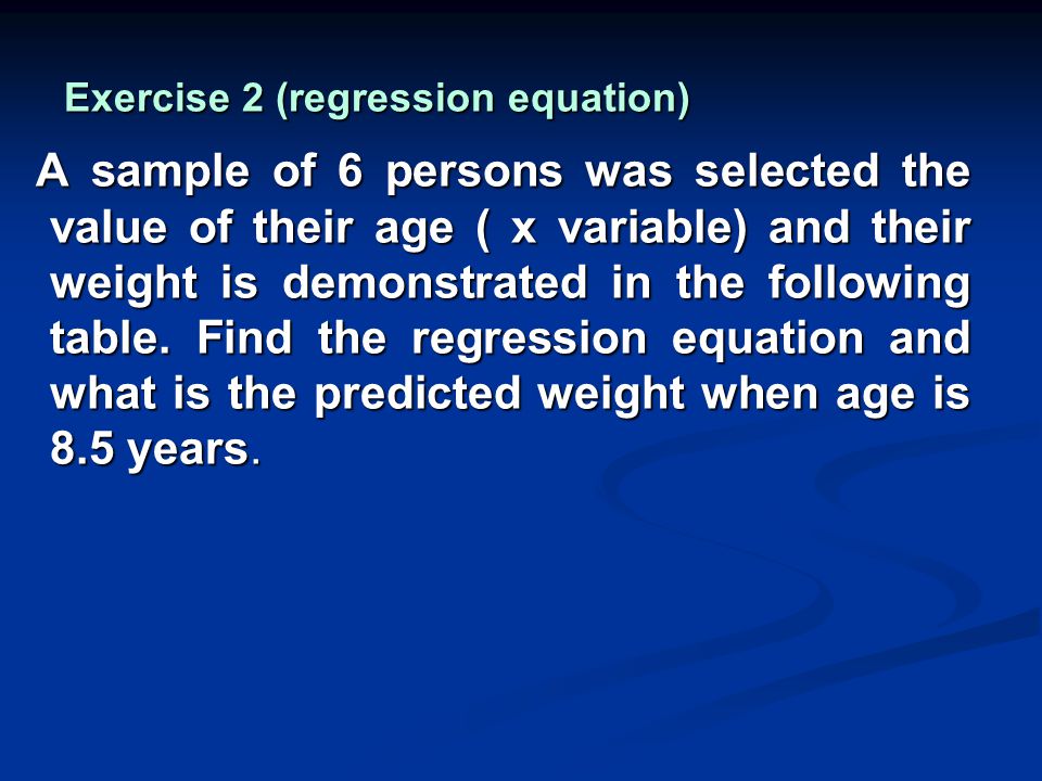 Exercise 2 (regression equation) A sample of 6 persons was selected the value of their age ( x variable) and their weight is demonstrated in the following table.