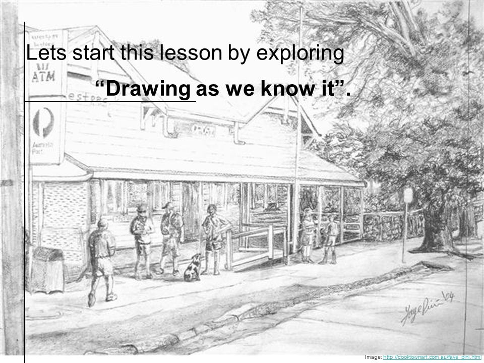 Lets start this lesson by exploring Drawing as we know it .