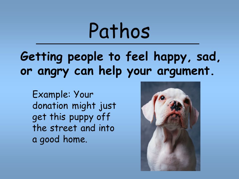Pathos: Emotion (pathos) – emotional appeal –Pathos is related to the words pathetic, sympathy and empathy.