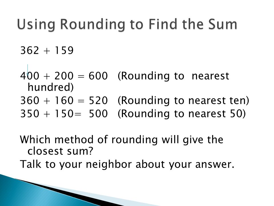 = 600 (Rounding to nearest hundred) = 520 (Rounding to nearest ten) = 500 (Rounding to nearest 50) Which method of rounding will give the closest sum.