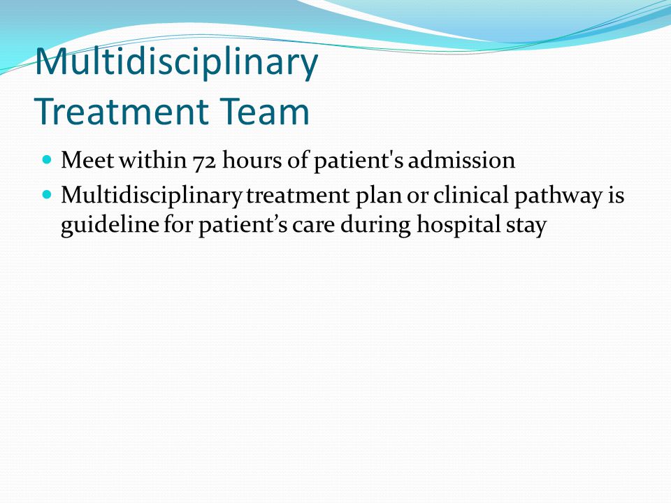 Multidisciplinary Treatment Team Meet within 72 hours of patient s admission Multidisciplinary treatment plan or clinical pathway is guideline for patient’s care during hospital stay