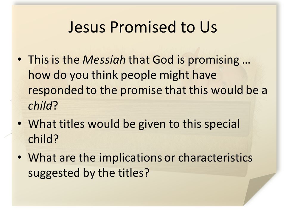 Jesus Promised to Us This is the Messiah that God is promising … how do you think people might have responded to the promise that this would be a child.