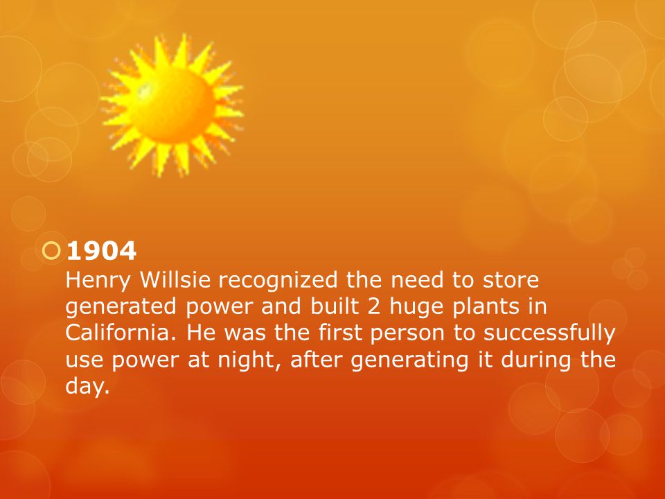  1904 Henry Willsie recognized the need to store generated power and built 2 huge plants in California.