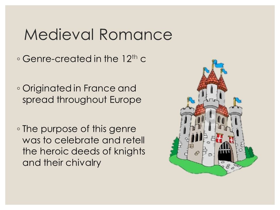 Medieval Romance ◦ Genre-created in the 12 th c ◦ Originated in France and spread throughout Europe ◦ The purpose of this genre was to celebrate and retell the heroic deeds of knights and their chivalry