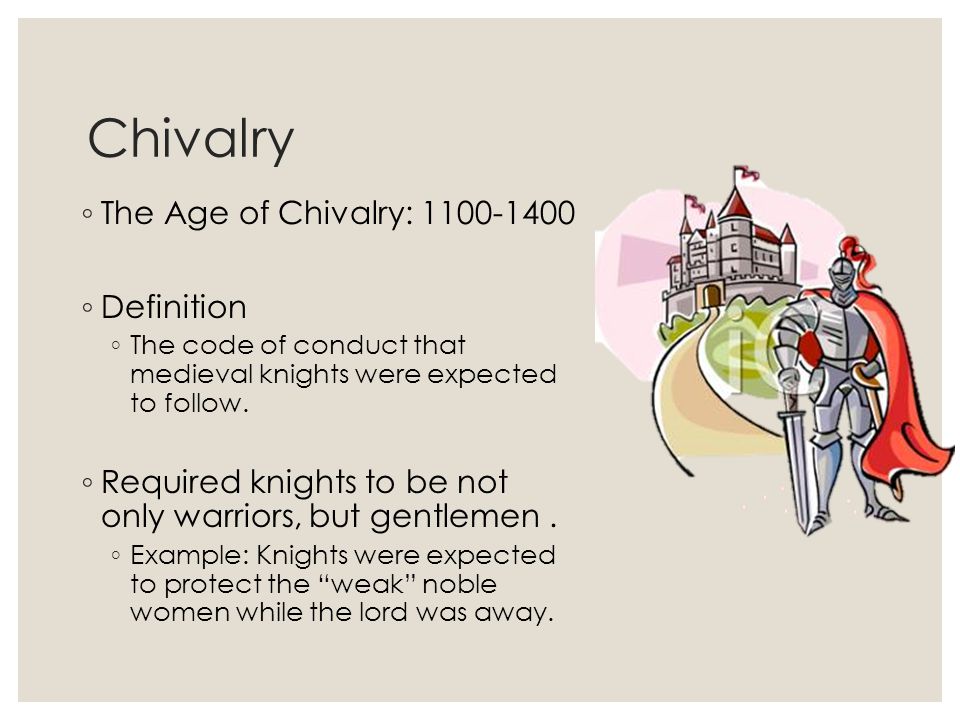 Chivalry ◦ The Age of Chivalry: ◦ Definition ◦ The code of conduct that medieval knights were expected to follow.