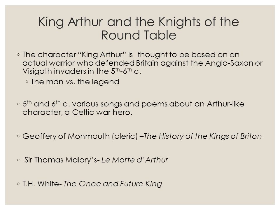 King Arthur and the Knights of the Round Table ◦ The character King Arthur is thought to be based on an actual warrior who defended Britain against the Anglo-Saxon or Visigoth invaders in the 5 th -6 th c.