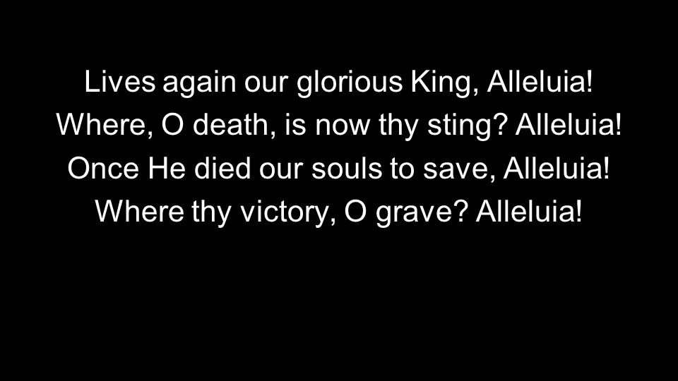 Lives again our glorious King, Alleluia. Where, O death, is now thy sting.