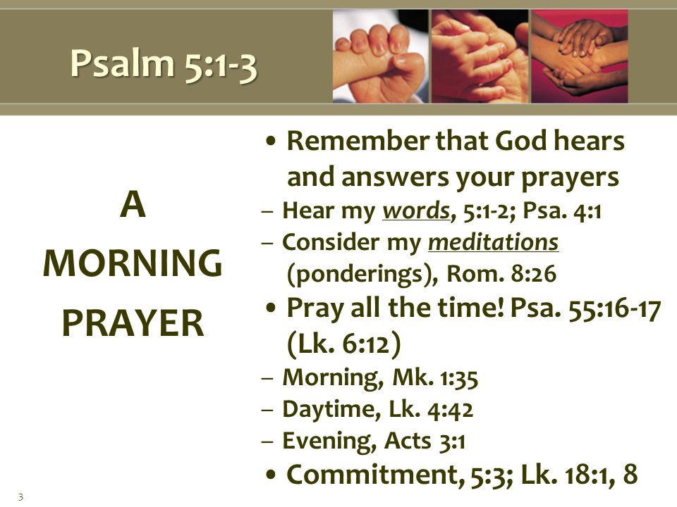 Psalm 5:1-3 Remember that God hears and answers your prayers –Hear my words, 5:1-2; Psa.