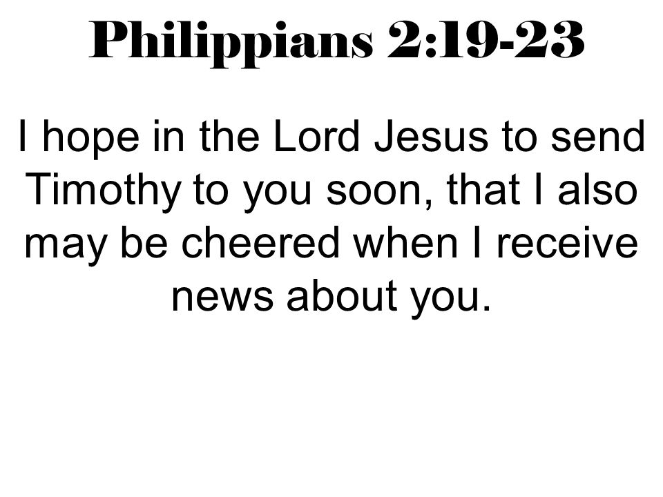 Philippians 2:19-23 I hope in the Lord Jesus to send Timothy to you soon, that I also may be cheered when I receive news about you.
