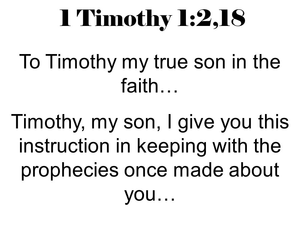1 Timothy 1:2,18 To Timothy my true son in the faith… Timothy, my son, I give you this instruction in keeping with the prophecies once made about you…