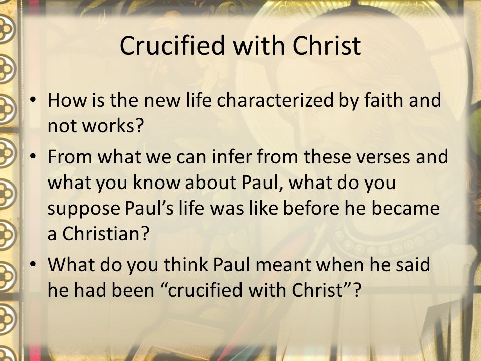 Crucified with Christ How is the new life characterized by faith and not works.