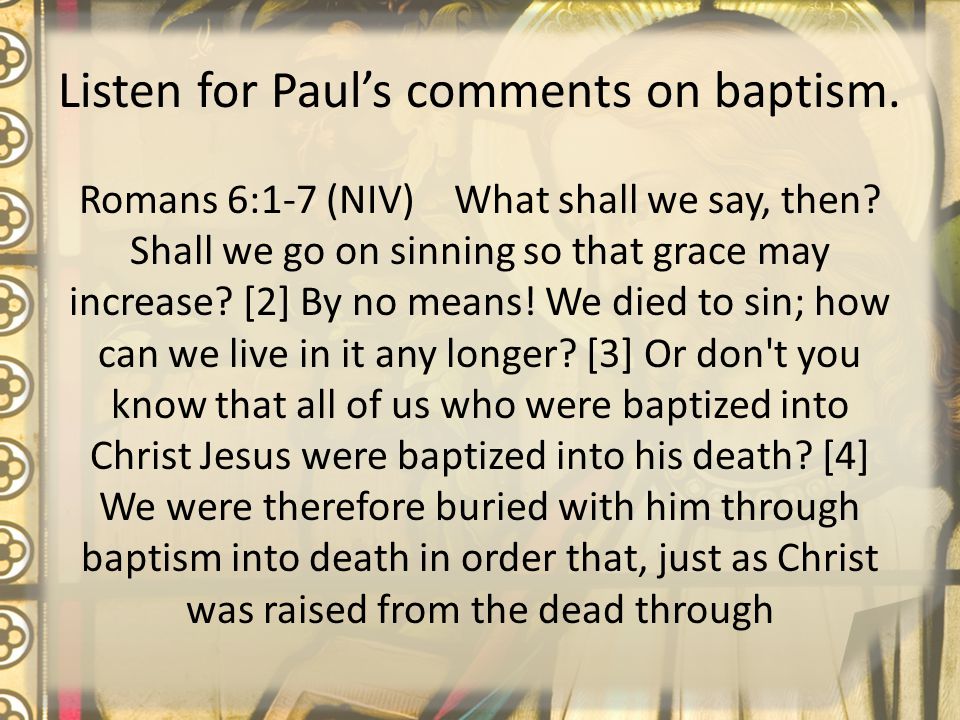 Listen for Paul’s comments on baptism. Romans 6:1-7 (NIV) What shall we say, then.