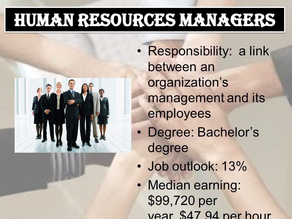 Responsibility: a link between an organization’s management and its employees Degree: Bachelor’s degree Job outlook: 13% Median earning: $99,720 per year, $47.94 per hour