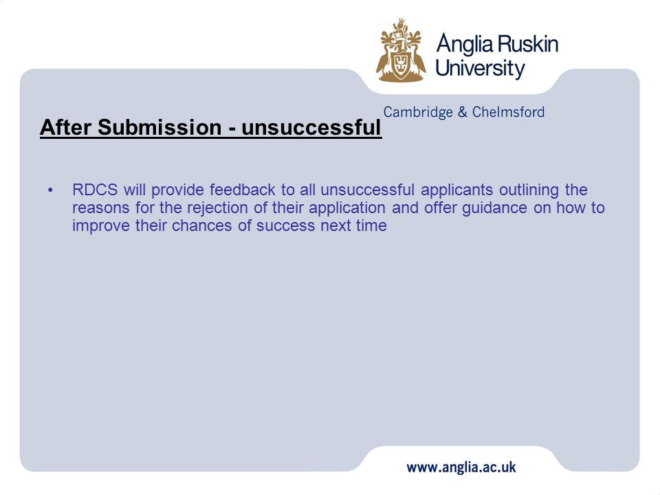 After Submission - unsuccessful RDCS will provide feedback to all unsuccessful applicants outlining the reasons for the rejection of their application and offer guidance on how to improve their chances of success next time