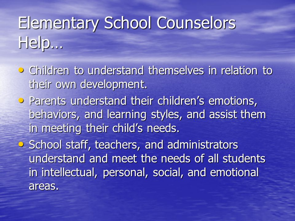 Elementary School Counselors Help… Children to understand themselves in relation to their own development.