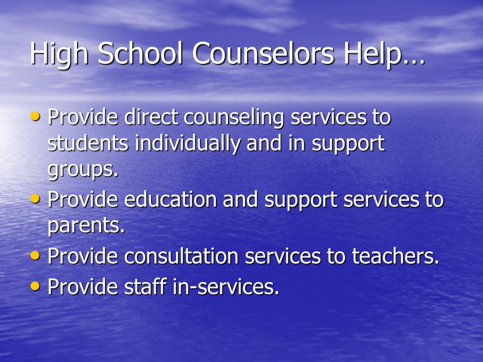 High School Counselors Help… Provide direct counseling services to students individually and in support groups.