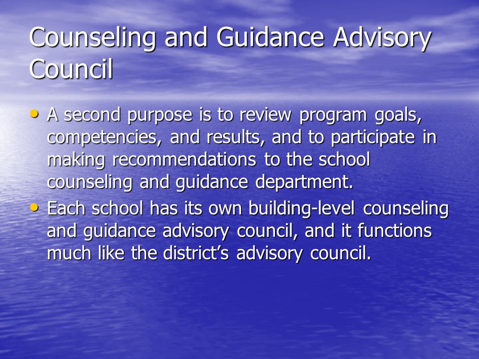 Counseling and Guidance Advisory Council A second purpose is to review program goals, competencies, and results, and to participate in making recommendations to the school counseling and guidance department.