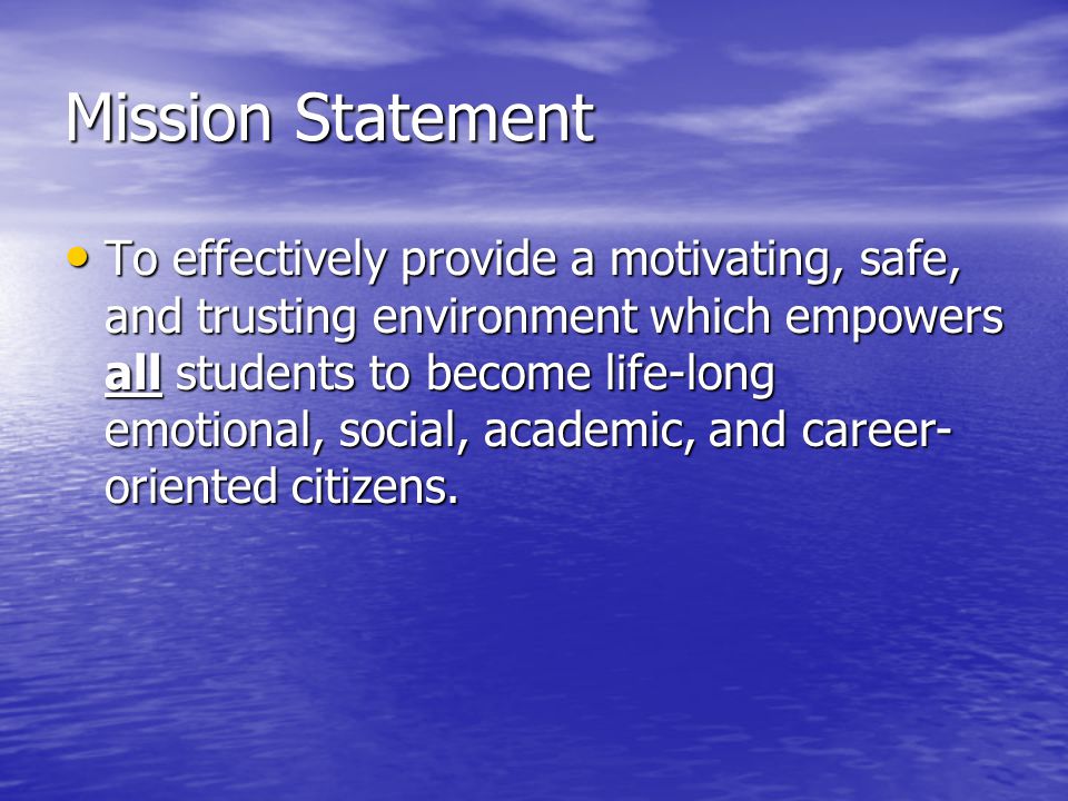Mission Statement To effectively provide a motivating, safe, and trusting environment which empowers all students to become life-long emotional, social, academic, and career- oriented citizens.