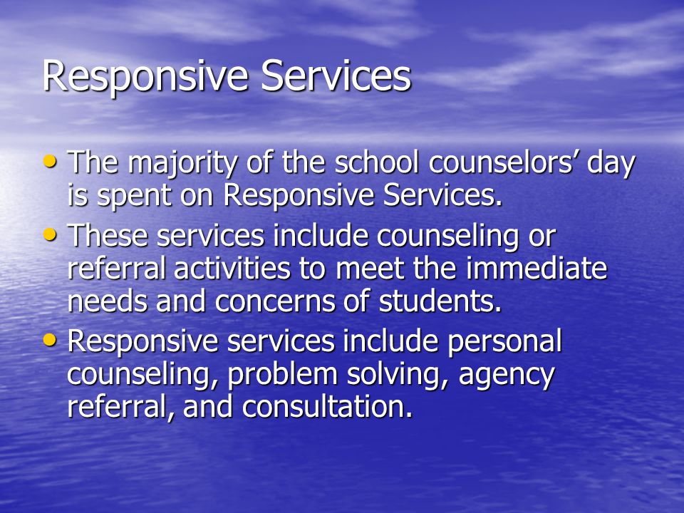 Responsive Services The majority of the school counselors’ day is spent on Responsive Services.